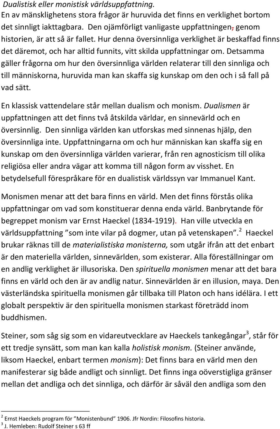 Detsamma gäller frågorna om hur den översinnliga världen relaterar till den sinnliga och till människorna, huruvida man kan skaffa sig kunskap om den och i så fall på vad sätt.