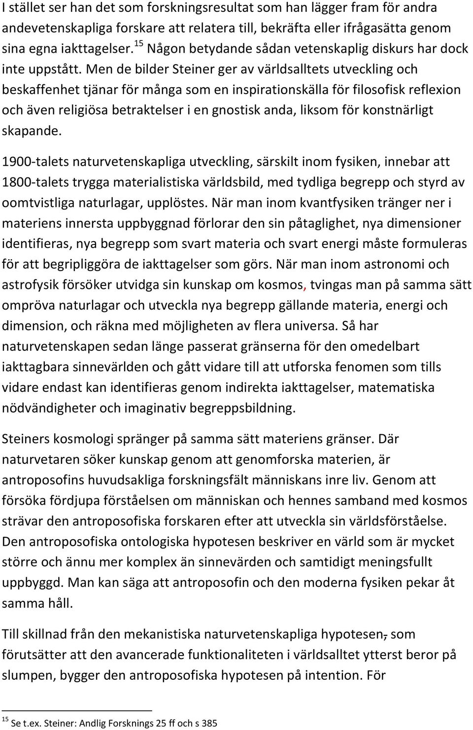 Men de bilder Steiner ger av världsalltets utveckling och beskaffenhet tjänar för många som en inspirationskälla för filosofisk reflexion och även religiösa betraktelser i en gnostisk anda, liksom