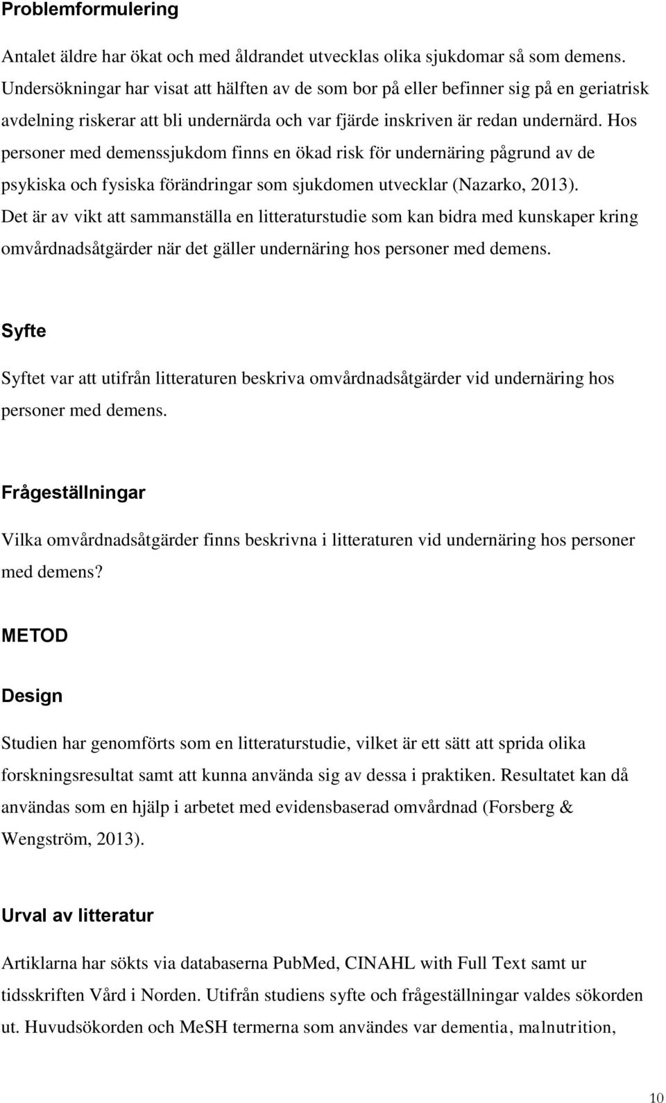 Hos personer med demenssjukdom finns en ökad risk för undernäring pågrund av de psykiska och fysiska förändringar som sjukdomen utvecklar (Nazarko, 2013).