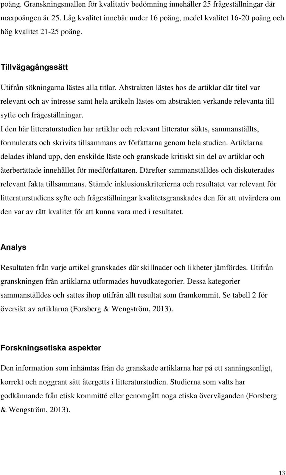 Abstrakten lästes hos de artiklar där titel var relevant och av intresse samt hela artikeln lästes om abstrakten verkande relevanta till syfte och frågeställningar.