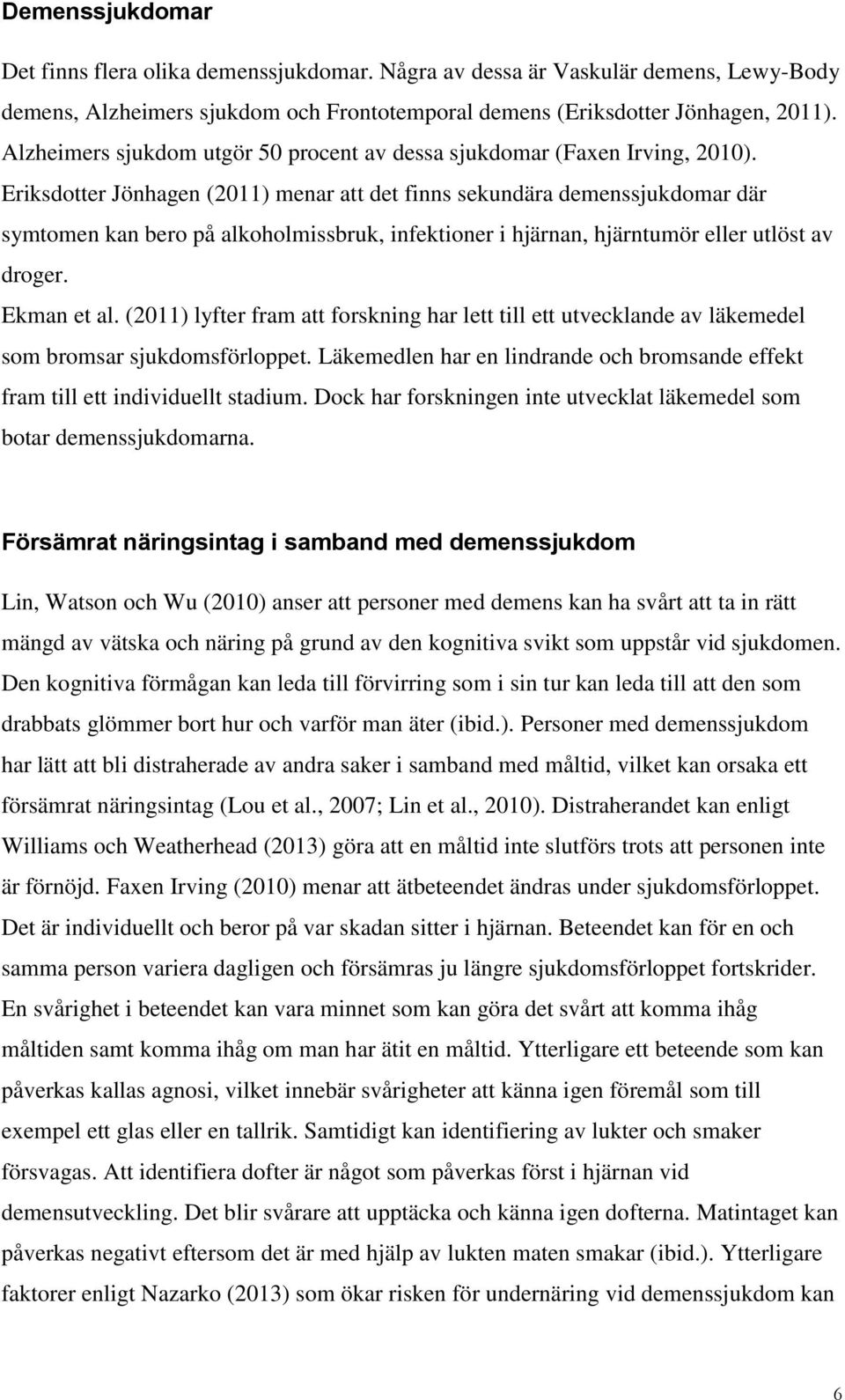 Eriksdotter Jönhagen (2011) menar att det finns sekundära demenssjukdomar där symtomen kan bero på alkoholmissbruk, infektioner i hjärnan, hjärntumör eller utlöst av droger. Ekman et al.