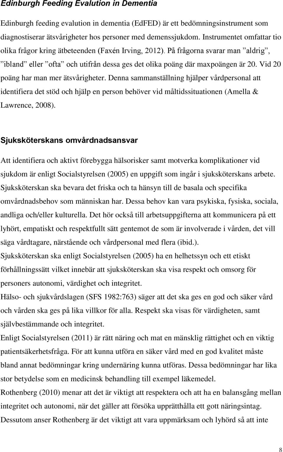 Vid 20 poäng har man mer ätsvårigheter. Denna sammanställning hjälper vårdpersonal att identifiera det stöd och hjälp en person behöver vid måltidssituationen (Amella & Lawrence, 2008).