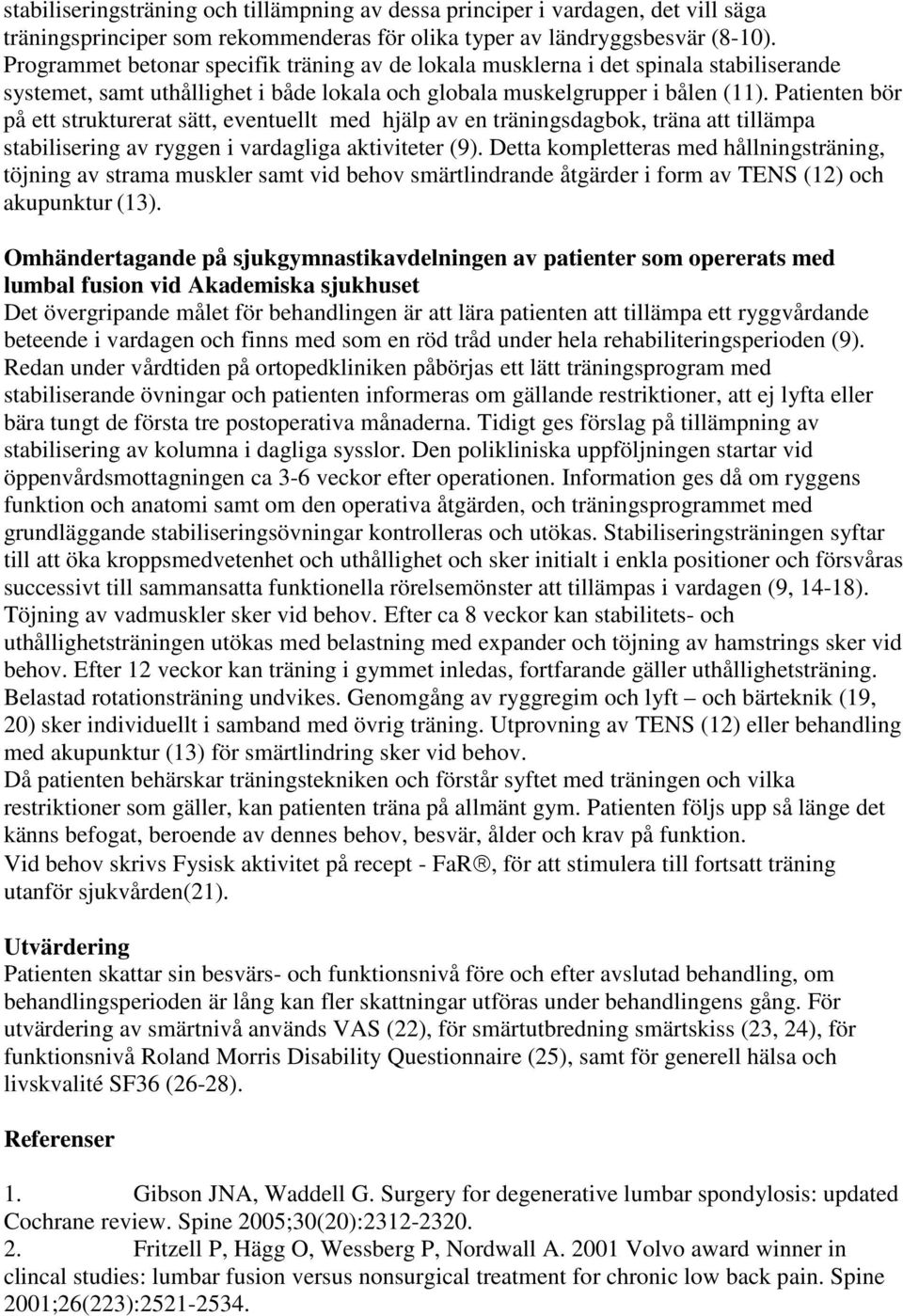 Patienten bör på ett strukturerat sätt, eventuellt med hjälp av en träningsdagbok, träna att tillämpa stabilisering av ryggen i vardagliga aktiviteter (9).