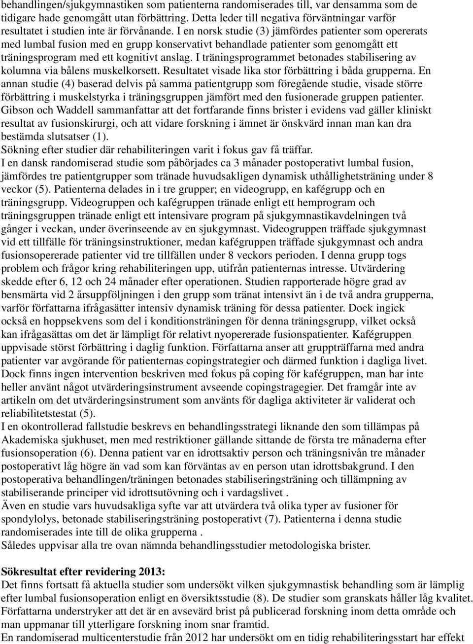 I en norsk studie (3) jämfördes patienter som opererats med lumbal fusion med en grupp konservativt behandlade patienter som genomgått ett träningsprogram med ett kognitivt anslag.