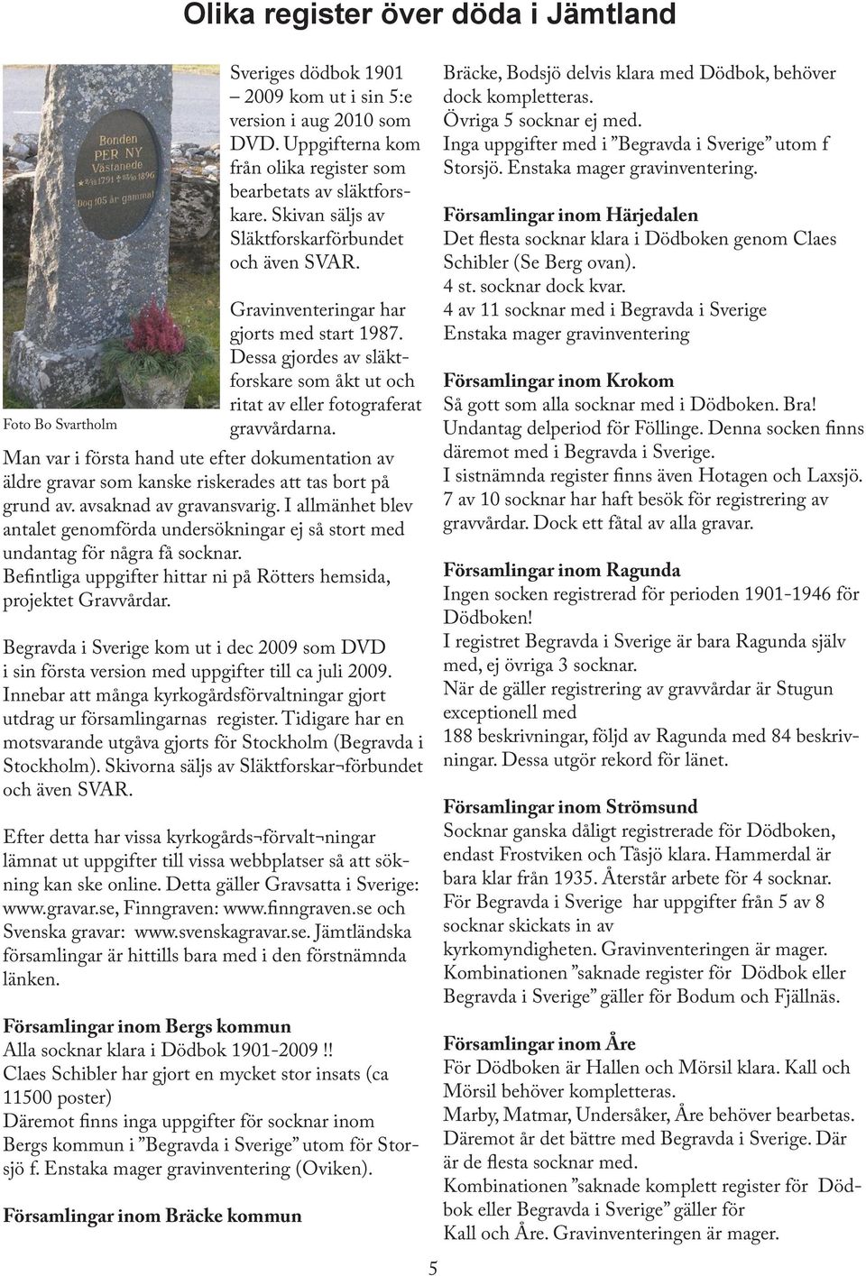 Begravda i Sverige kom ut i dec 2009 som DVD i sin första version med uppgifter till ca juli 2009. Innebar att många kyrkogårdsförvaltningar gjort utdrag ur församlingarnas register.