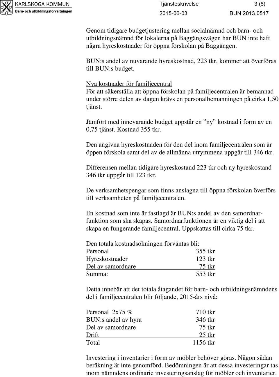 Nya kostnader för familjecentral För att säkerställa att öppna förskolan på familjecentralen är bemannad under större delen av dagen krävs en personalbemanningen på cirka 1,50 tjänst.