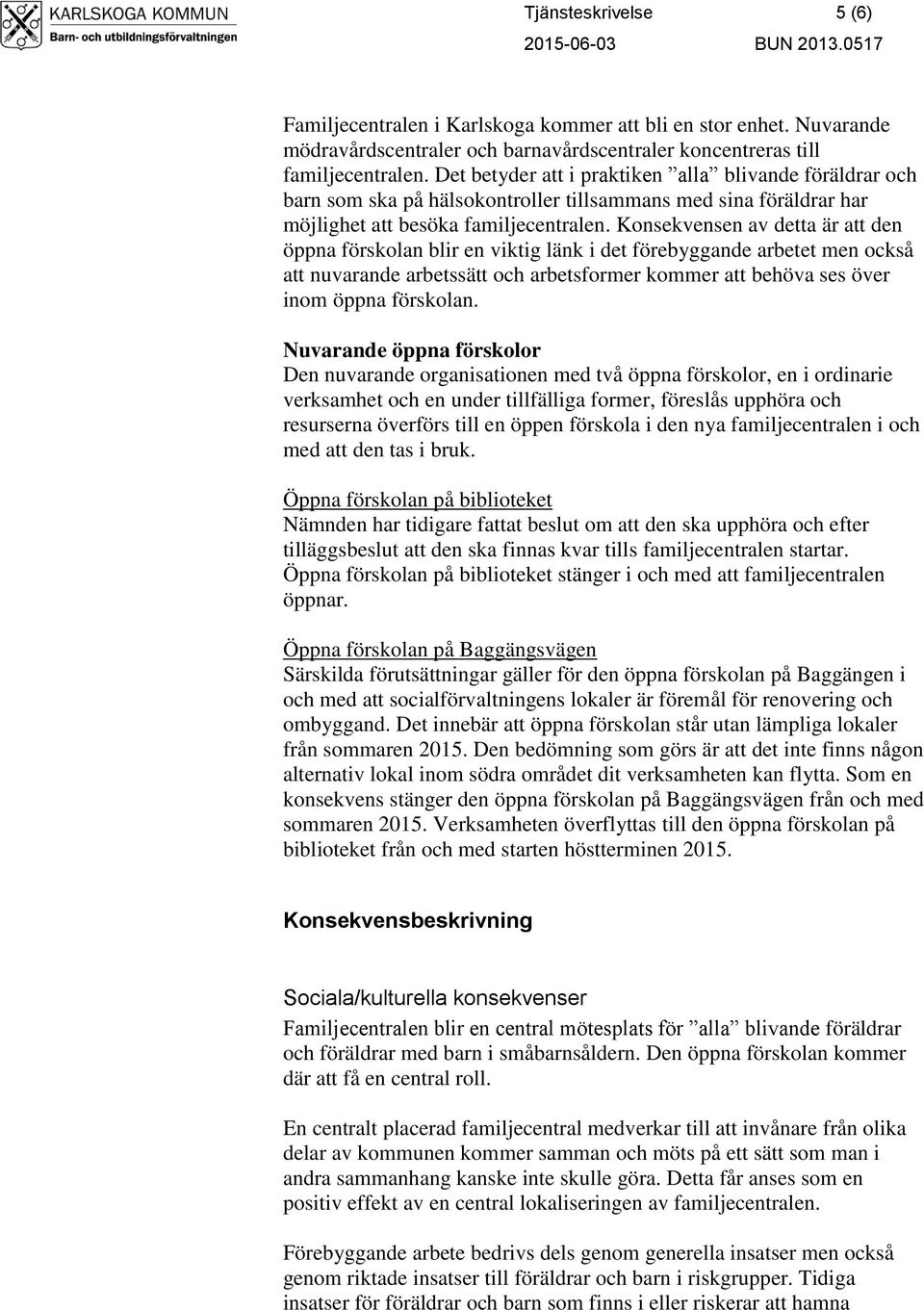 Konsekvensen av detta är att den öppna förskolan blir en viktig länk i det förebyggande arbetet men också att nuvarande arbetssätt och arbetsformer kommer att behöva ses över inom öppna förskolan.