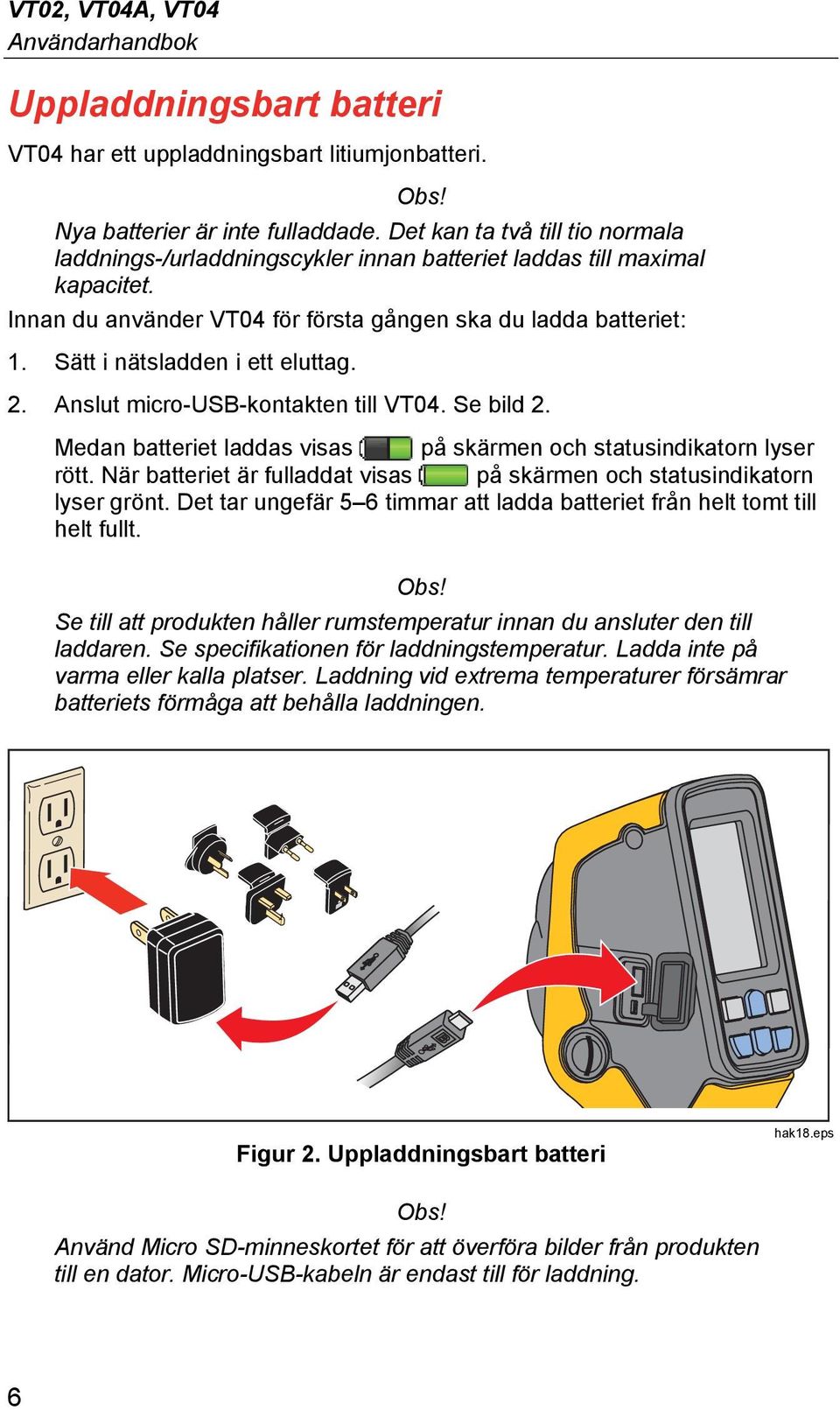 Sätt i nätsladden i ett eluttag. 2. Anslut micro-usb-kontakten till VT04. Se bild 2. Medan batteriet laddas visas på skärmen och statusindikatorn lyser rött.