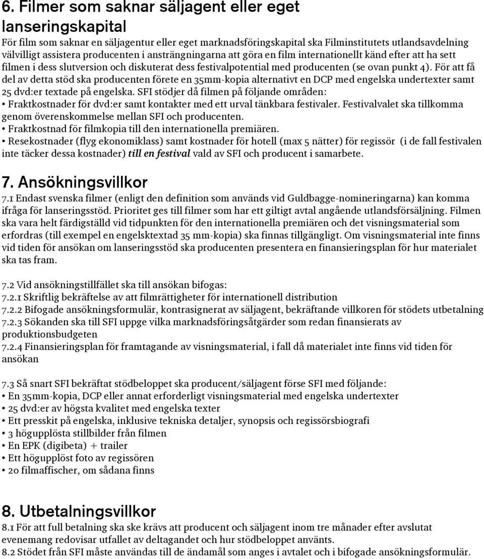 För att få del av detta stöd ska producenten förete en 35mm-kopia alternativt en DCP med engelska undertexter samt 25 dvd:er textade på engelska.