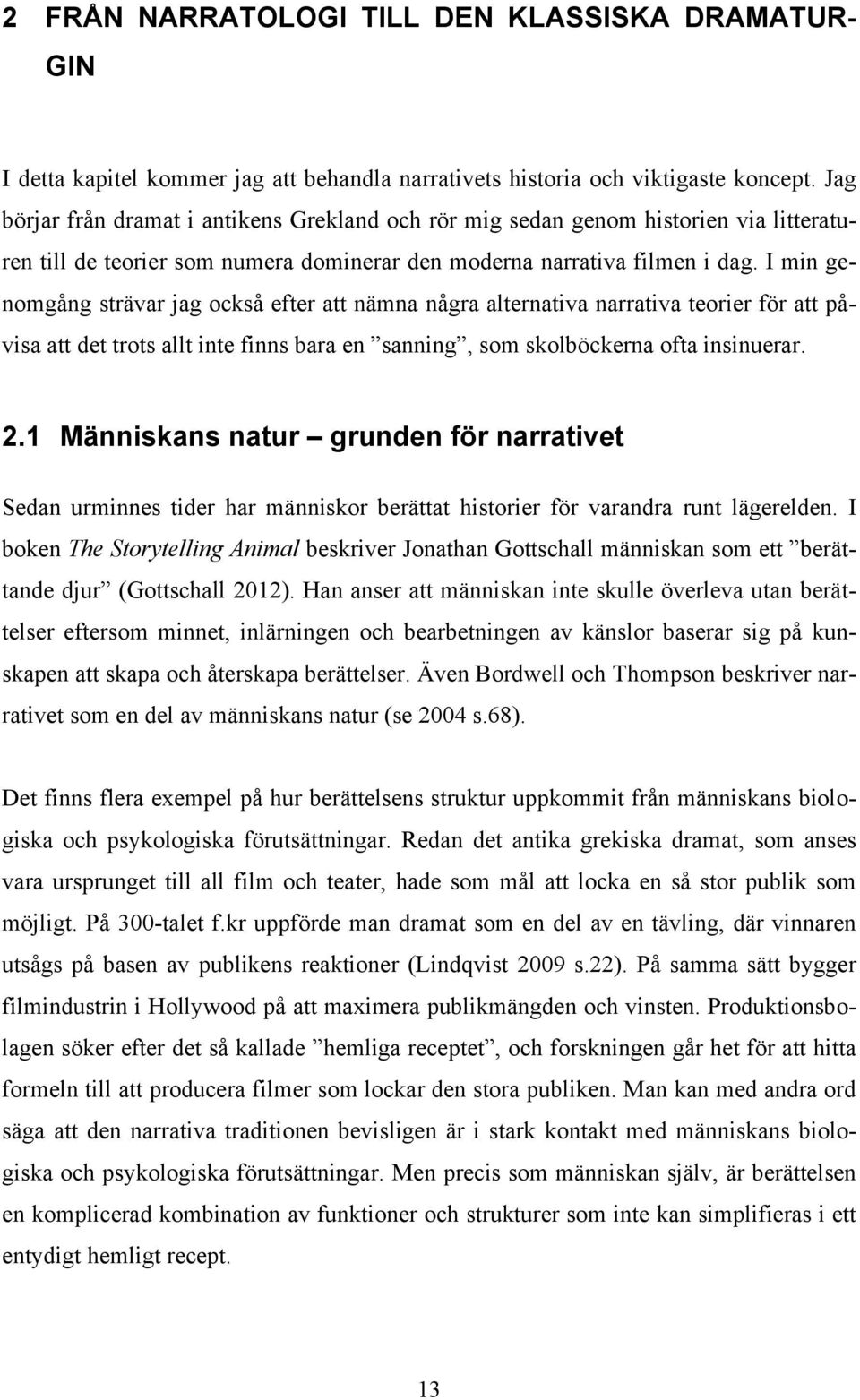 I min genomgång strävar jag också efter att nämna några alternativa narrativa teorier för att påvisa att det trots allt inte finns bara en sanning, som skolböckerna ofta insinuerar. 2.