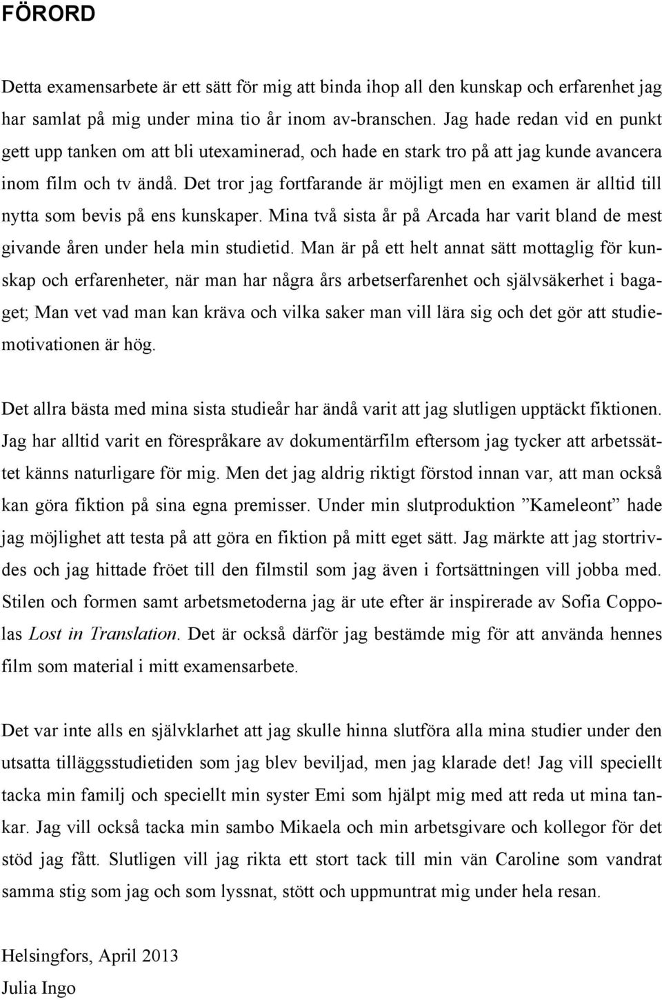 Det tror jag fortfarande är möjligt men en examen är alltid till nytta som bevis på ens kunskaper. Mina två sista år på Arcada har varit bland de mest givande åren under hela min studietid.