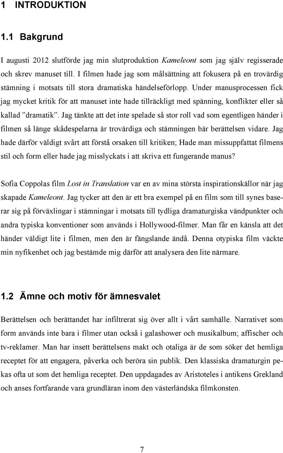 Under manusprocessen fick jag mycket kritik för att manuset inte hade tillräckligt med spänning, konflikter eller så kallad dramatik.