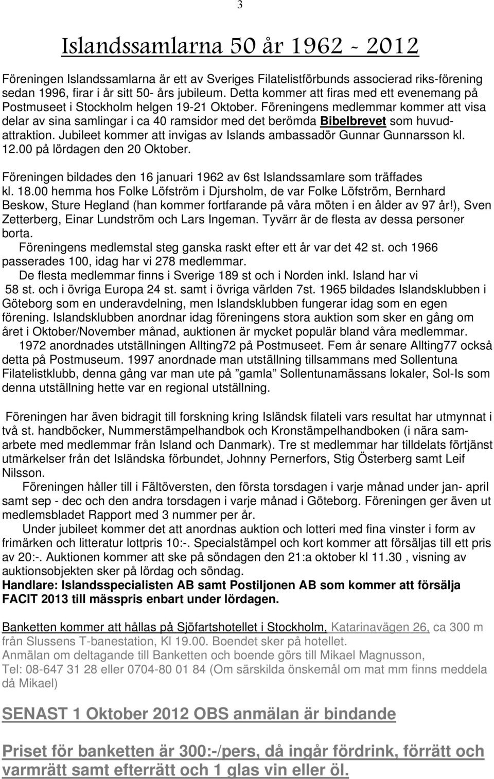 Föreningens medlemmar kommer att visa delar av sina samlingar i ca 40 ramsidor med det berömda Bibelbrevet som huvudattraktion. Jubileet kommer att invigas av Islands ambassadör Gunnar Gunnarsson kl.