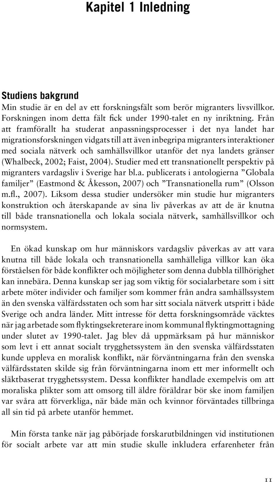 utanför det nya landets gränser (Whalbeck, 2002; Faist, 2004). Studier med ett transnationellt perspektiv på migranters vardagsliv i Sverige har bl.a. publicerats i antologierna Globala familjer (Eastmond & Åkesson, 2007) och Transnationella rum (Olsson m.