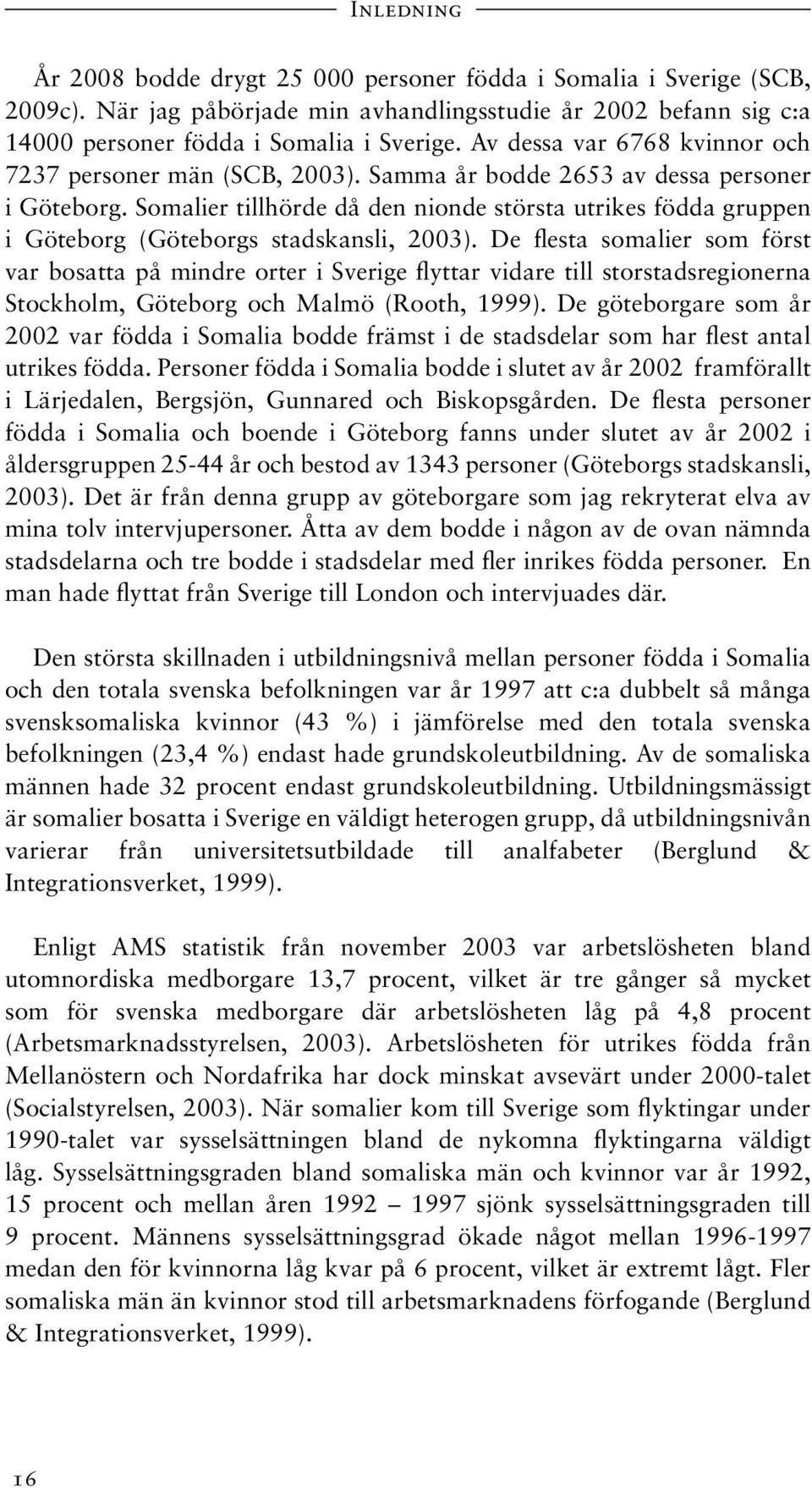 Somalier tillhörde då den nionde största utrikes födda gruppen i Göteborg (Göteborgs stadskansli, 2003).