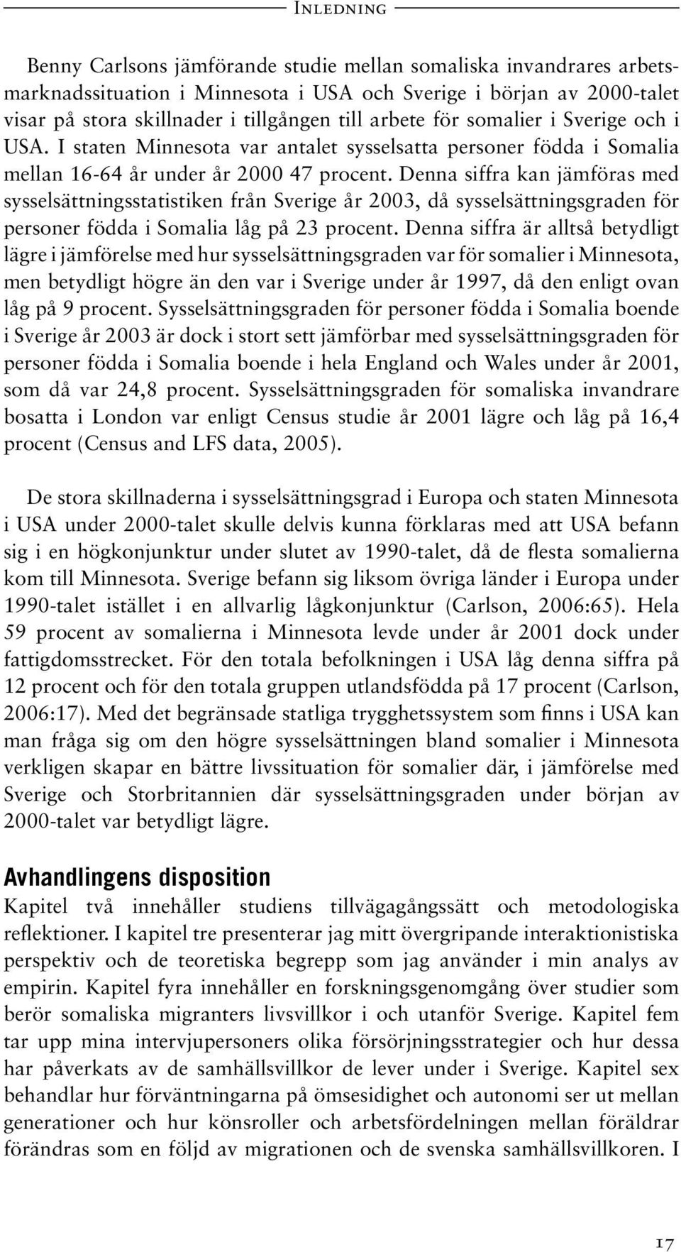 Denna siffra kan jämföras med sysselsättningsstatistiken från Sverige år 2003, då sysselsättningsgraden för personer födda i Somalia låg på 23 procent.