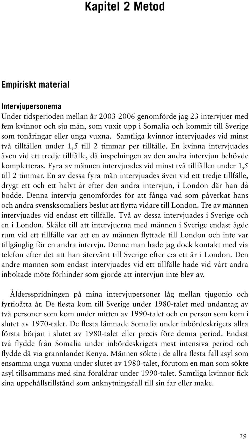 En kvinna intervjuades även vid ett tredje tillfälle, då inspelningen av den andra intervjun behövde kompletteras. Fyra av männen intervjuades vid minst två tillfällen under 1,5 till 2 timmar.