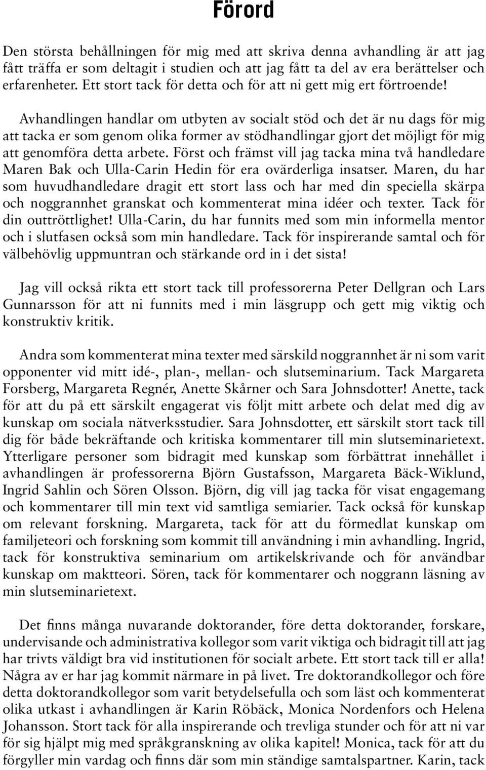 Avhandlingen handlar om utbyten av socialt stöd och det är nu dags för mig att tacka er som genom olika former av stödhandlingar gjort det möjligt för mig att genomföra detta arbete.