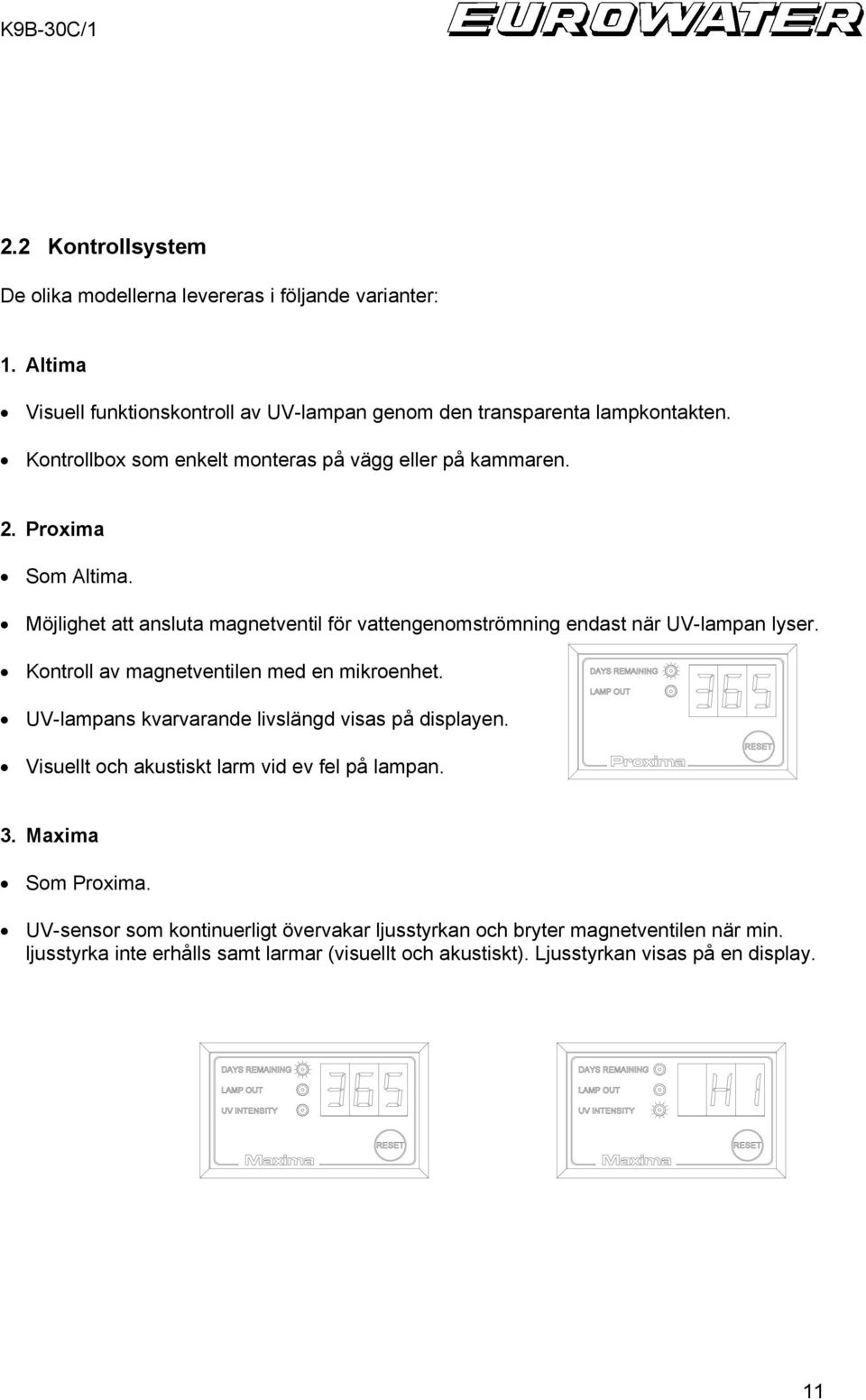 Kontroll av magnetventilen med en mikroenhet. UV-lampans kvarvarande livslängd visas på displayen. Visuellt och akustiskt larm vid ev fel på lampan. 3. Maxima Som Proxima.