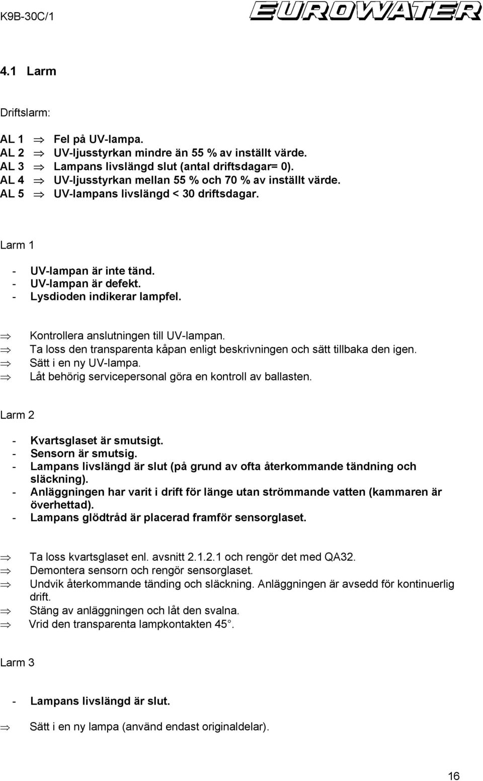 Kontrollera anslutningen till UV-lampan. Ta loss den transparenta kåpan enligt beskrivningen och sätt tillbaka den igen. Sätt i en ny UV-lampa.