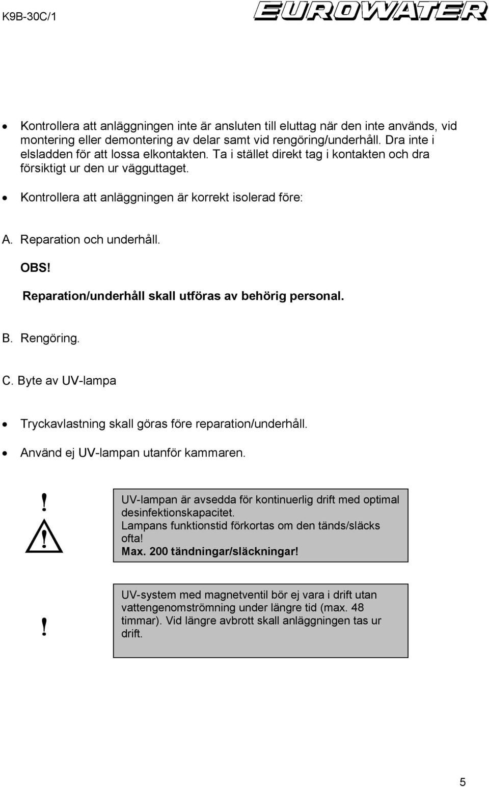 Reparation/underhåll skall utföras av behörig personal. B. Rengöring. C. Byte av UV-lampa Tryckavlastning skall göras före reparation/underhåll. Använd ej UV-lampan utanför kammaren.