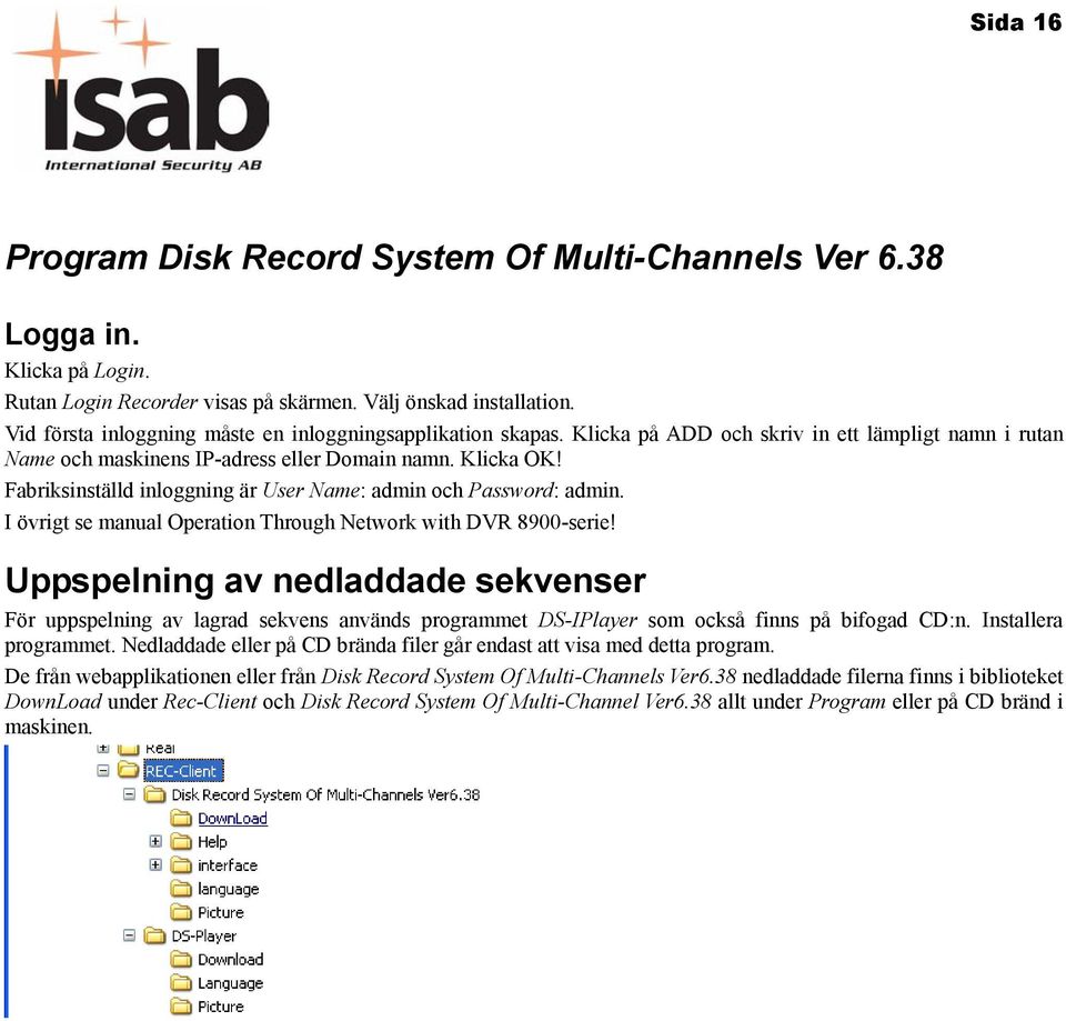 Fabriksinställd inloggning är User Name: admin och Password: admin. I övrigt se manual Operation Through Network with DVR 8900-serie!