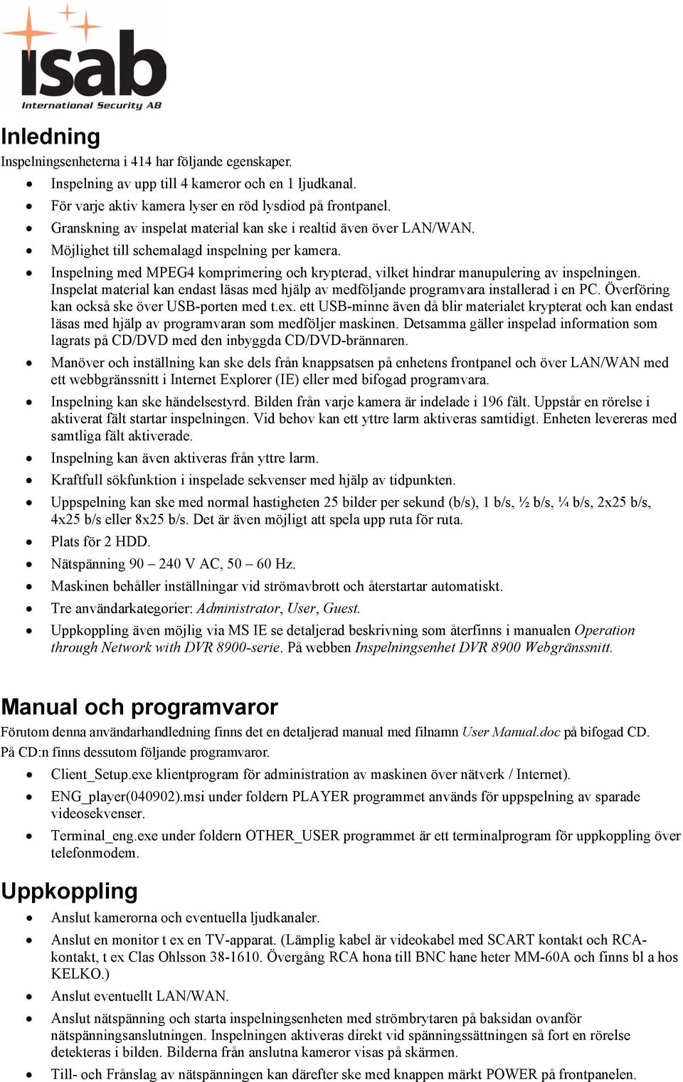 Inspelning med MPEG4 komprimering och krypterad, vilket hindrar manupulering av inspelningen. Inspelat material kan endast läsas med hjälp av medföljande programvara installerad i en PC.