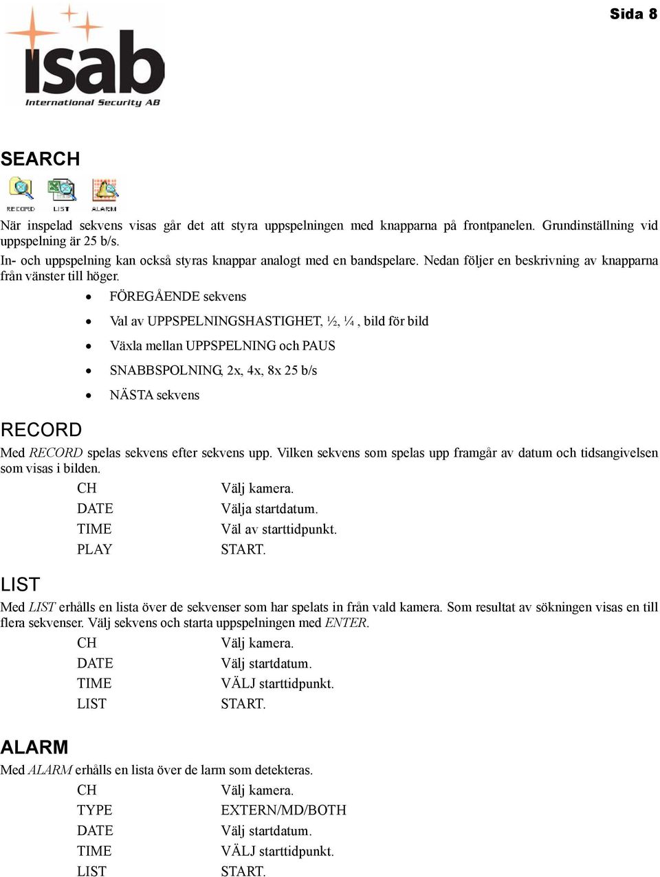 FÖREGÅENDE sekvens Val av UPPSPELNINGSHASTIGHET, ½, ¼, bild för bild Växla mellan UPPSPELNING och PAUS SNABBSPOLNING, 2x, 4x, 8x 25 b/s NÄSTA sekvens RECORD Med RECORD spelas sekvens efter sekvens