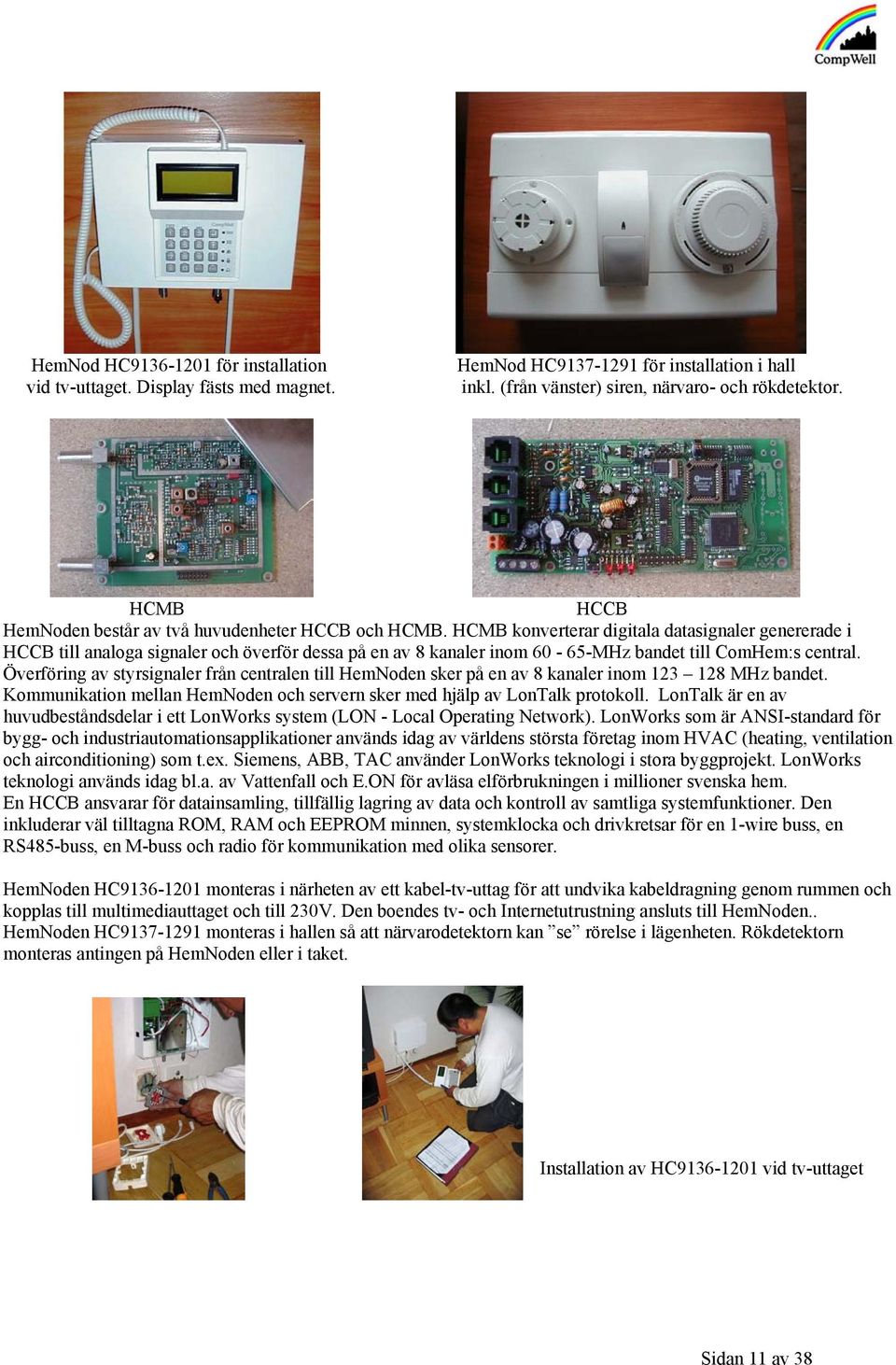 HCMB konverterar digitala datasignaler genererade i HCCB till analoga signaler och överför dessa på en av 8 kanaler inom 60-65-MHz bandet till ComHem:s central.