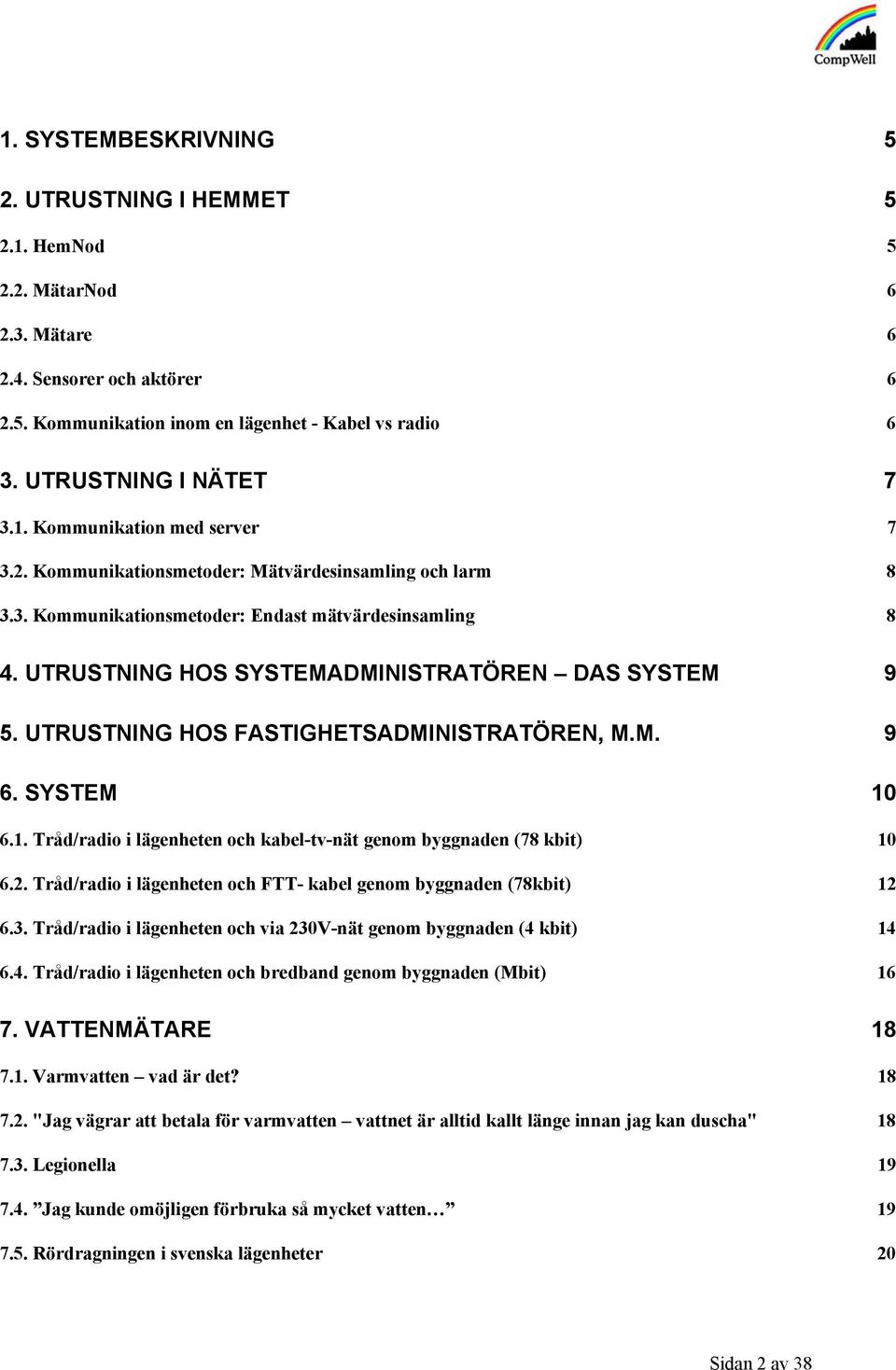 UTRUSTNING HOS SYSTEMADMINISTRATÖREN DAS SYSTEM 9 5. UTRUSTNING HOS FASTIGHETSADMINISTRATÖREN, M.M. 9 6. SYSTEM 10 6.1. Tråd/radio i lägenheten och kabel-tv-nät genom byggnaden (78 kbit) 10 6.2.