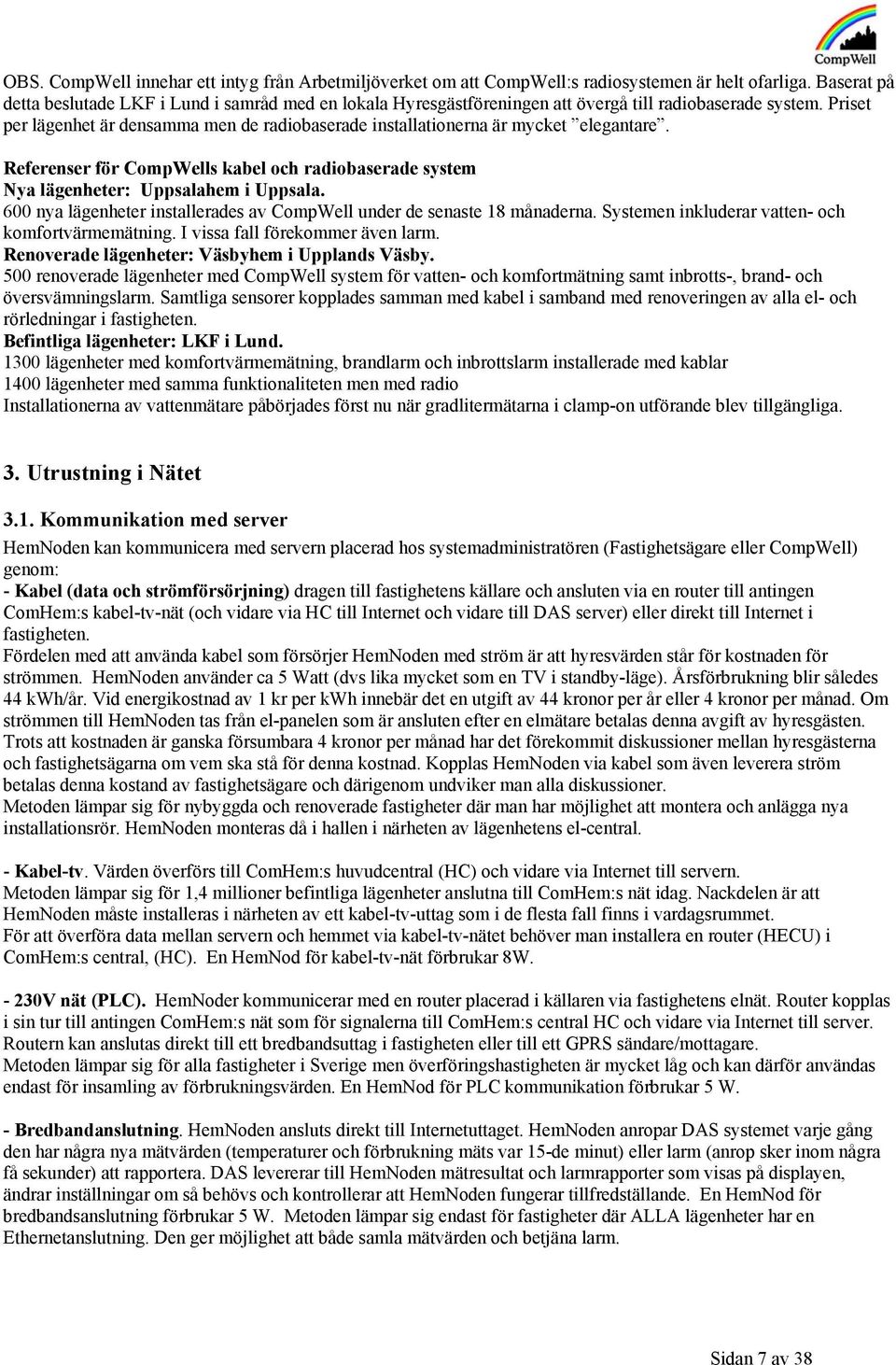 Priset per lägenhet är densamma men de radiobaserade installationerna är mycket elegantare. Referenser för CompWells kabel och radiobaserade system Nya lägenheter: Uppsalahem i Uppsala.