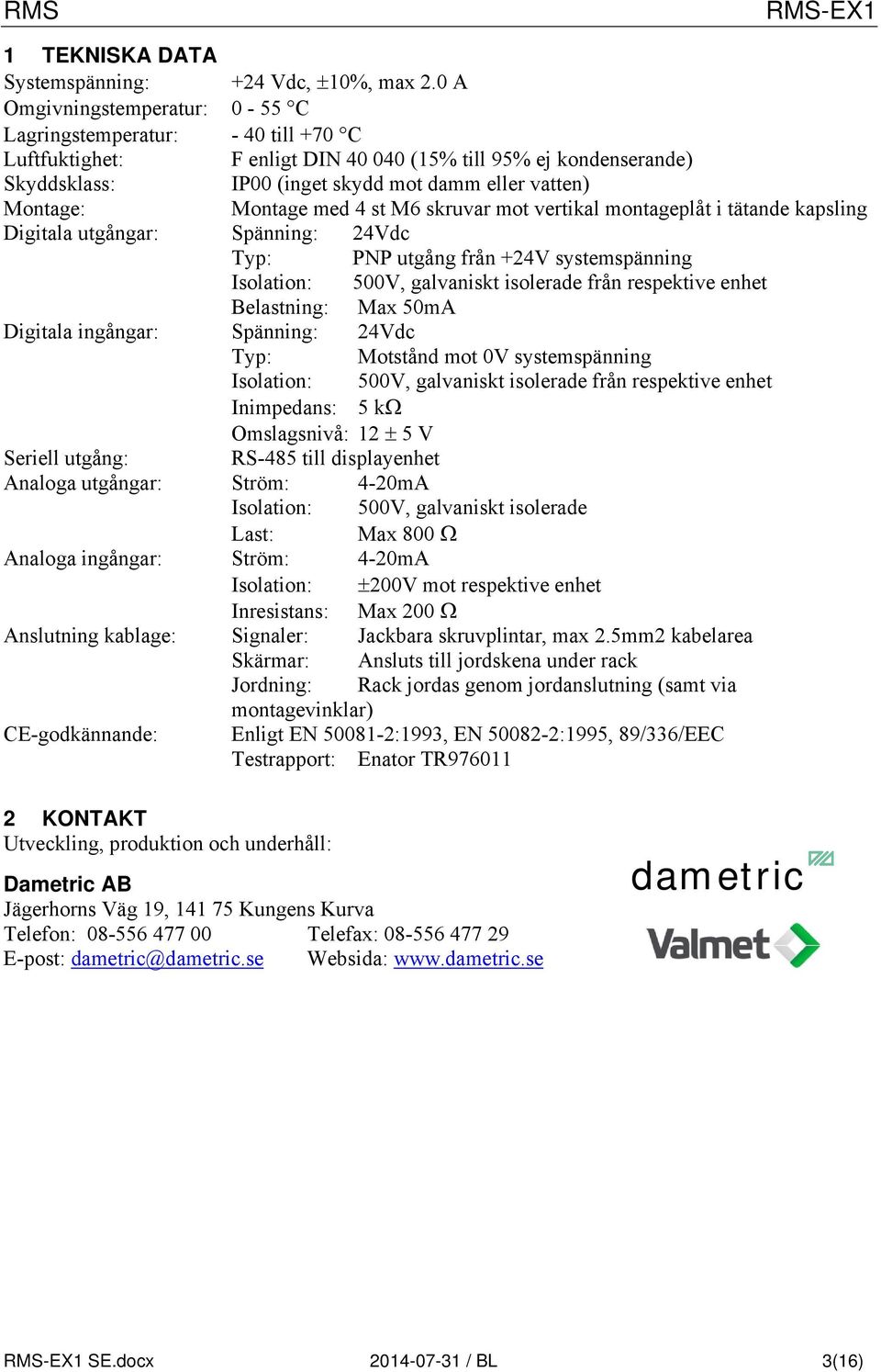 med st M skruvar mot vertikal montageplåt i tätande kapsling Digitala utgångar: Spänning: Vdc Typ: PNP utgång från +V systemspänning Isolation: 00V, galvaniskt isolerade från respektive enhet