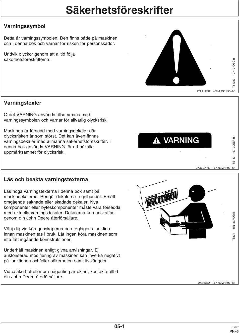 T81389 UN 07DEC88 DX,ALERT 67 29SEP98 1/1 Varningstexter Ordet VARNING används tillsammans med varningssymbolen och varnar för allvarlig olycksrisk.