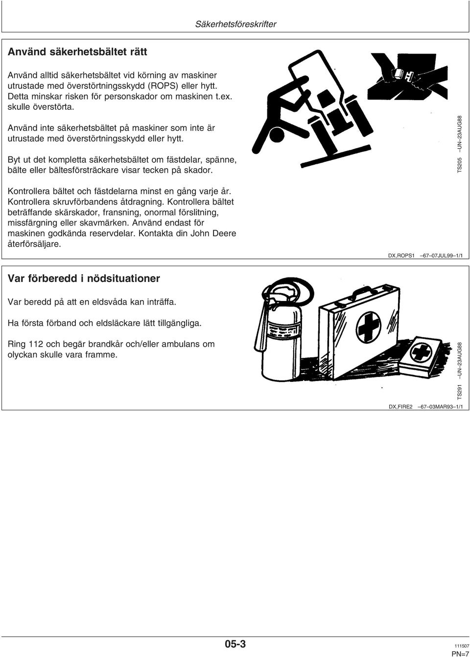 Byt ut det kompletta säkerhetsbältet om fästdelar, spänne, bälte eller bältesförsträckare visar tecken på skador. TS205 UN 23AUG88 Kontrollera bältet och fästdelarna minst en gång varje år.