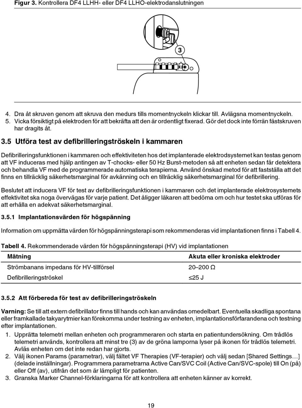 5 Utföra test av defibrilleringströskeln i kammaren Defibrilleringsfunktionen i kammaren och effektiviteten hos det implanterade elektrodsystemet kan testas genom att VF induceras med hjälp antingen