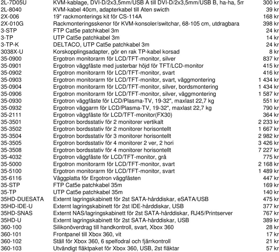 kr 3038X-U Korskopplingsadapter, gör en rak TP-kabel korsad 8 kr 35-0900 Ergotron monitorarm för LCD/TFT-monitor, silver 837 kr 35-0901 Ergotron väggfäste med justerbar höjd för TFT/LCD-monitor 415