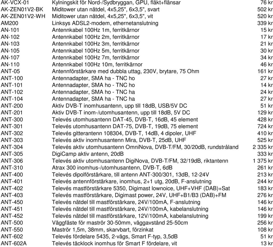 AN-105 Antennkabel 100Hz 5m, ferritkärnor 30 kr AN-107 Antennkabel 100Hz 7m, ferritkärnor 34 kr AN-110 Antennkabel 100Hz 10m, ferritkärnor 46 kr ANT-05 Antennförstärkare med dubbla uttag, 230V,