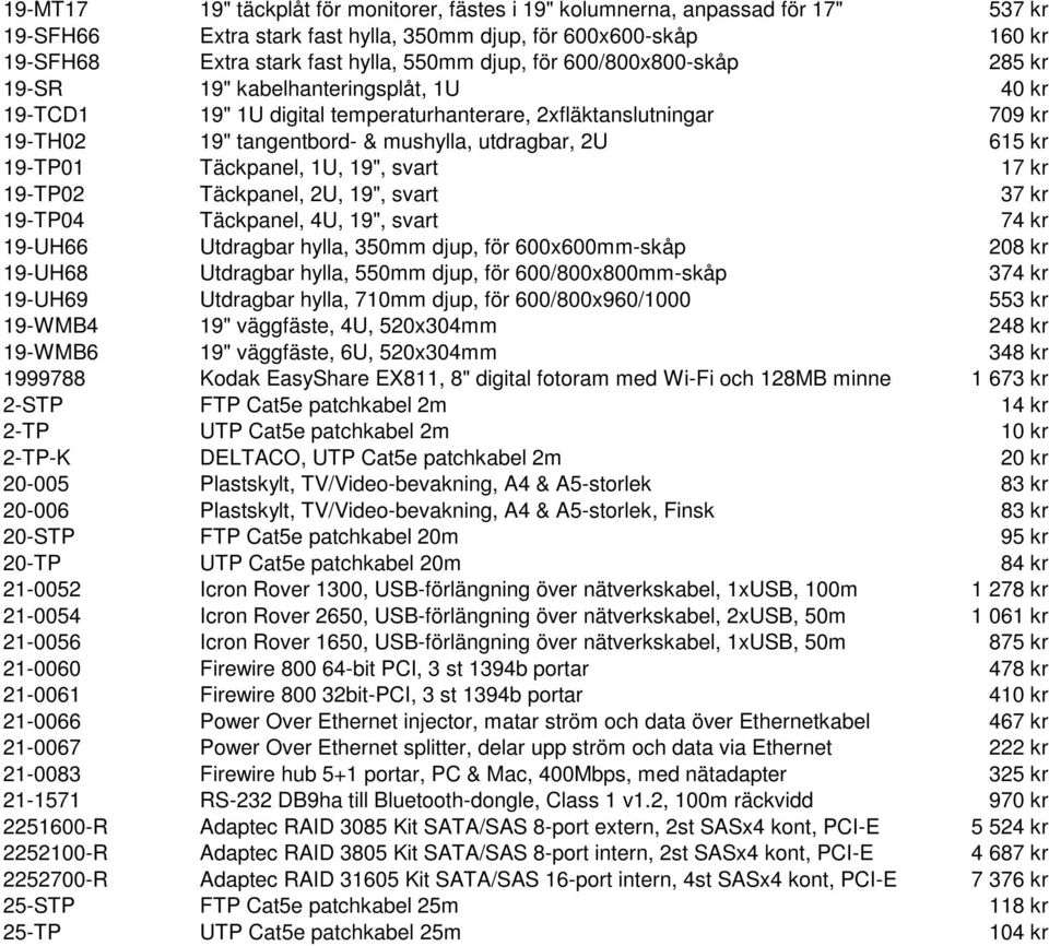 19-TP01 Täckpanel, 1U, 19", svart 17 kr 19-TP02 Täckpanel, 2U, 19", svart 37 kr 19-TP04 Täckpanel, 4U, 19", svart 74 kr 19-UH66 Utdragbar hylla, 350mm djup, för 600x600mm-skåp 208 kr 19-UH68