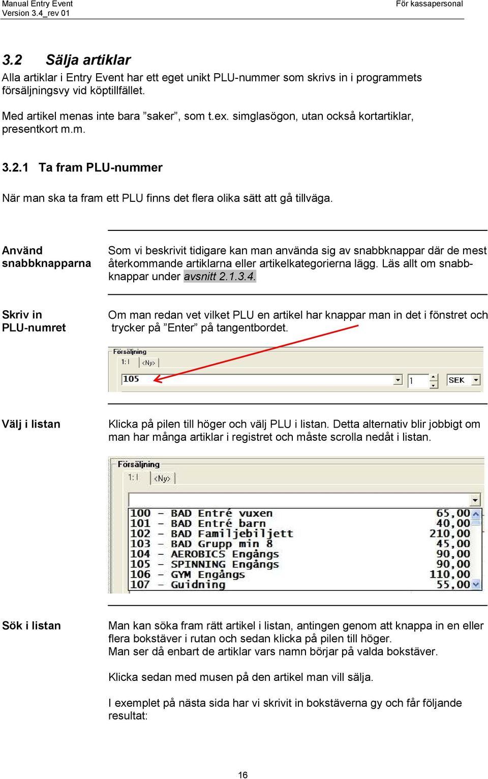 Använd snabbknapparna Skriv in PLU-numret Som vi beskrivit tidigare kan man använda sig av snabbknappar där de mest återkommande artiklarna eller artikelkategorierna lägg.