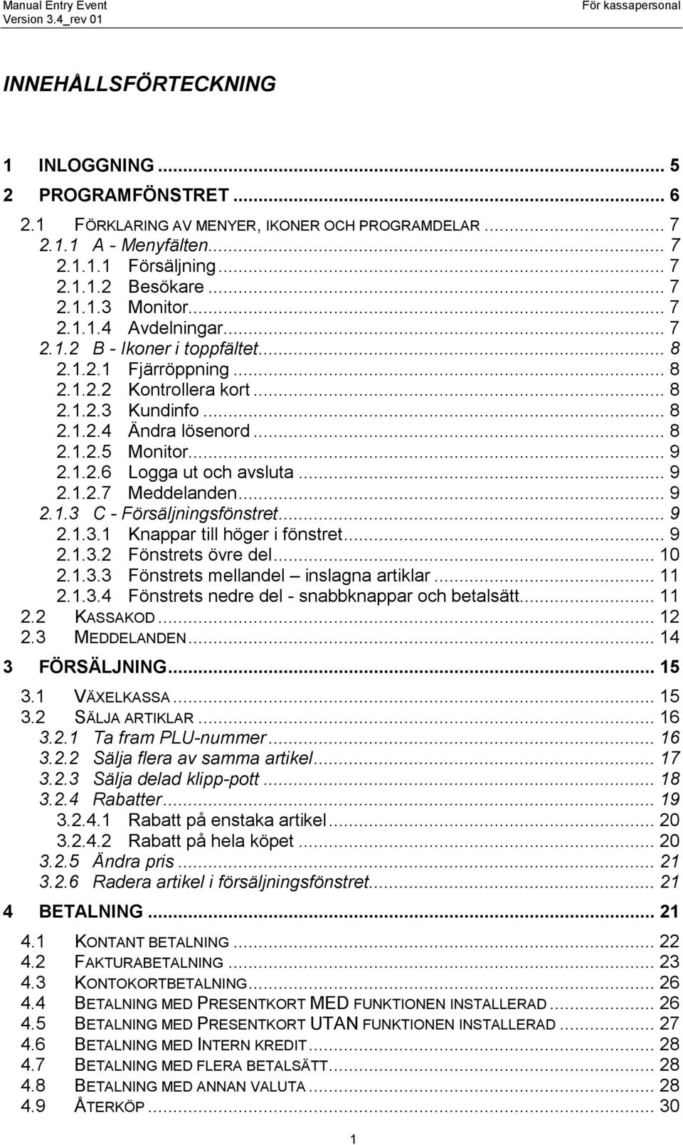 .. 9 2.1.2.7 Meddelanden... 9 2.1.3 C - Försäljningsfönstret... 9 2.1.3.1 Knappar till höger i fönstret... 9 2.1.3.2 Fönstrets övre del... 10 2.1.3.3 Fönstrets mellandel inslagna artiklar... 11 2.1.3.4 Fönstrets nedre del - snabbknappar och betalsätt.