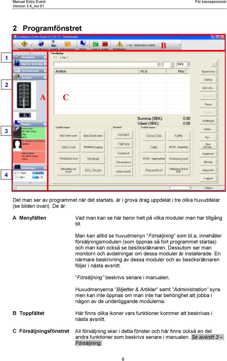 Dessutom ser man monitorn och avdelningar om dessa moduler är installerade. En närmare beskrivning av dessa moduler och av besöksräknaren följer i nästa avsnitt.