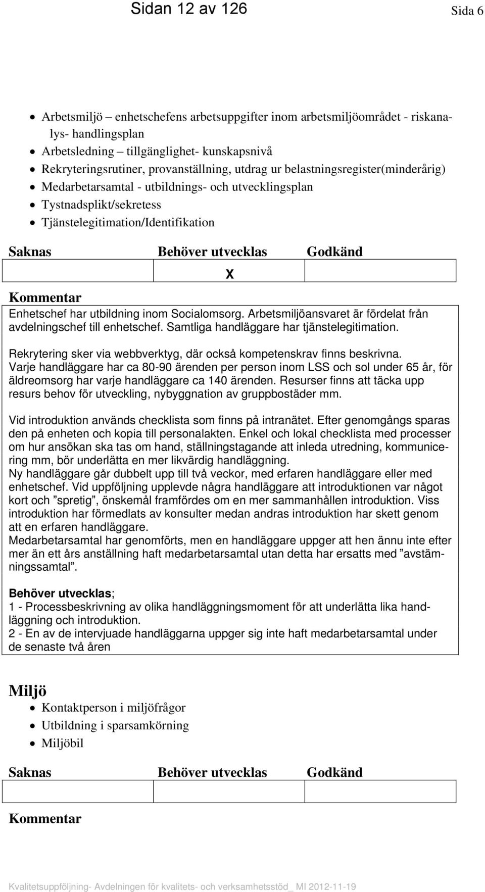 Enhetschef har utbildning inom Socialomsorg. Arbetsmiljöansvaret är fördelat från avdelningschef till enhetschef. Samtliga handläggare har tjänstelegitimation.