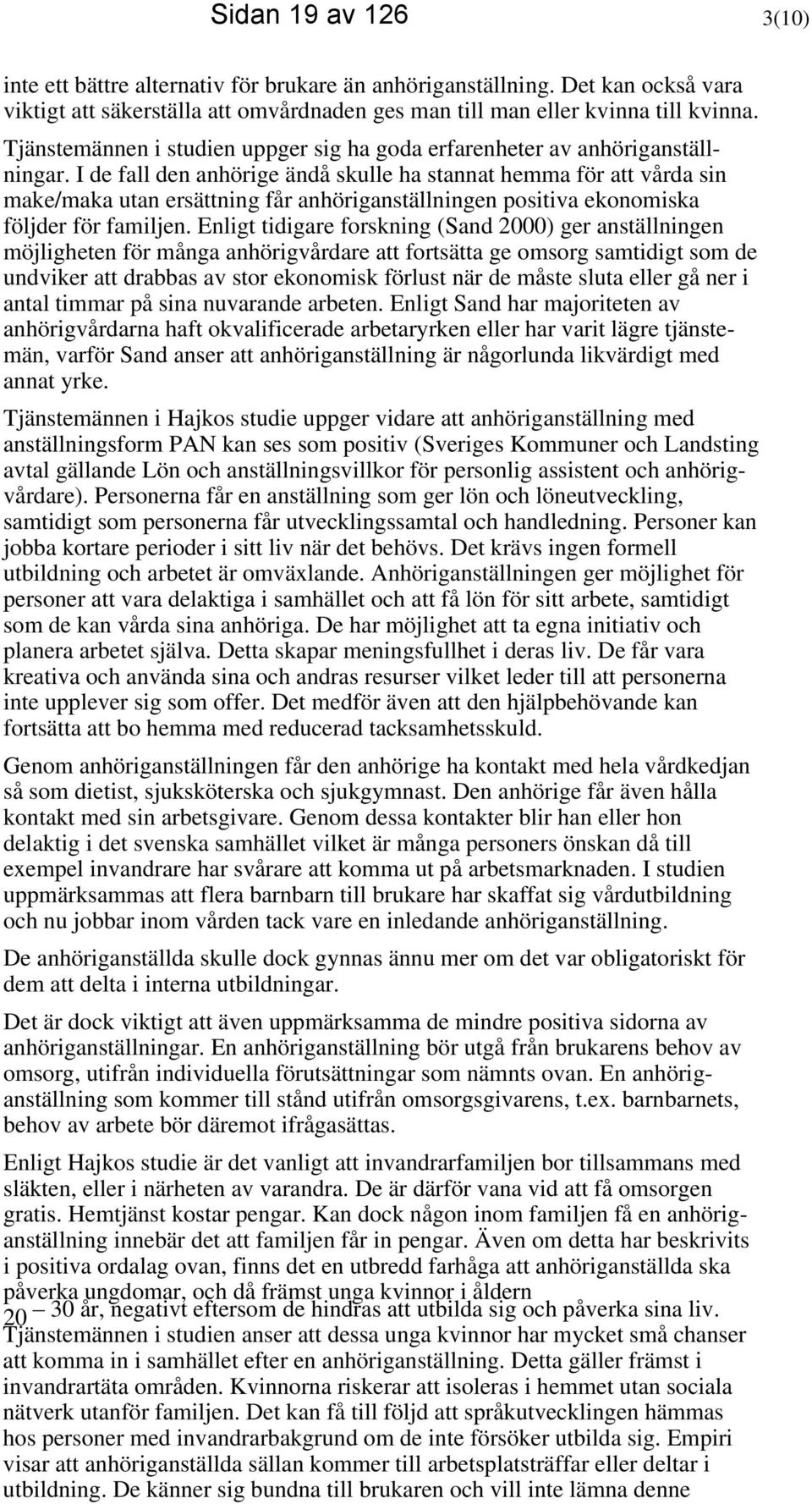 I de fall den anhörige ändå skulle ha stannat hemma för att vårda sin make/maka utan ersättning får anhöriganställningen positiva ekonomiska följder för familjen.