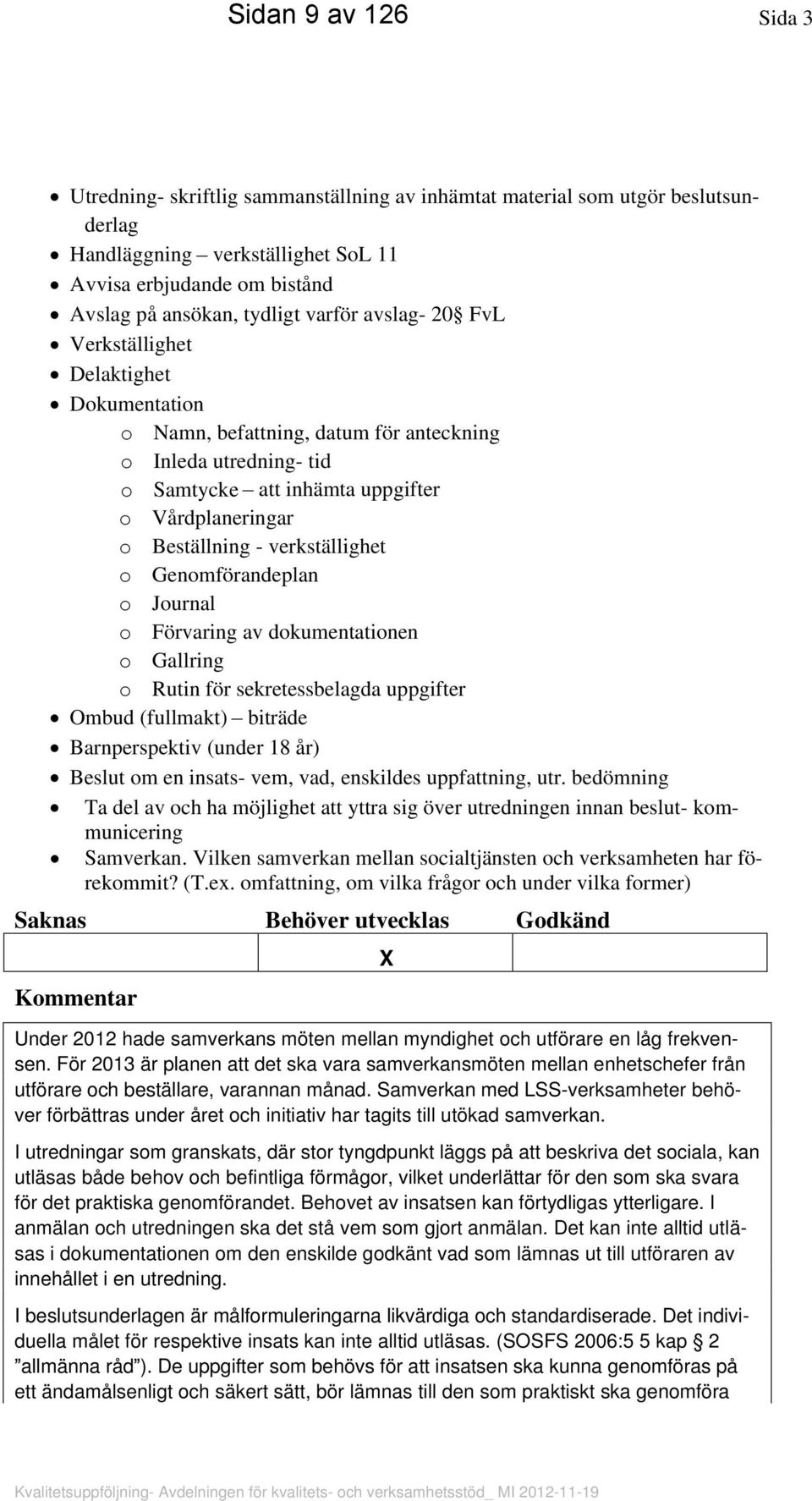 verkställighet o Genomförandeplan o Journal o Förvaring av dokumentationen o Gallring o Rutin för sekretessbelagda uppgifter Ombud (fullmakt) biträde Barnperspektiv (under 18 år) Beslut om en insats-