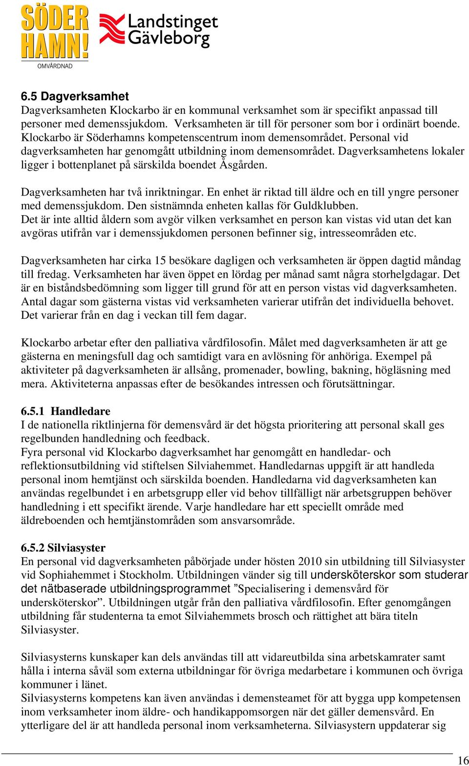 Dagverksamhetens lokaler ligger i bottenplanet på särskilda boendet Åsgården. Dagverksamheten har två inriktningar. En enhet är riktad till äldre och en till yngre personer med demenssjukdom.