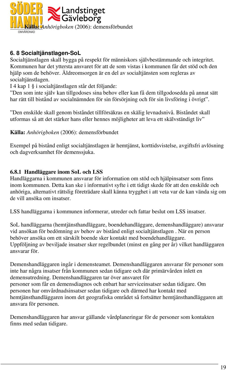 I 4 kap 1 i socialtjänstlagen står det följande: Den som inte själv kan tillgodoses sina behov eller kan få dem tillgodosedda på annat sätt har rätt till bistånd av socialnämnden för sin försörjning