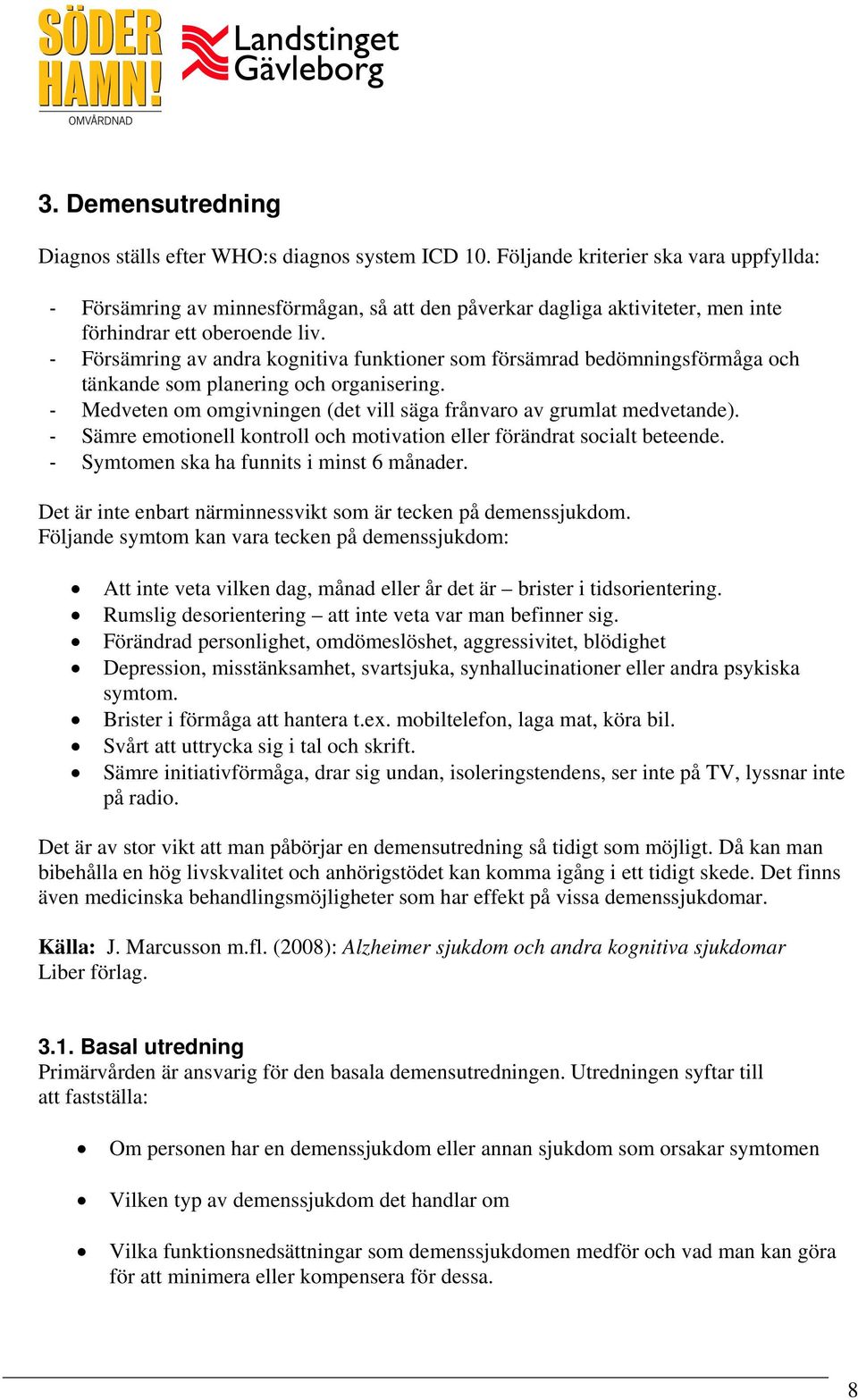 - Försämring av andra kognitiva funktioner som försämrad bedömningsförmåga och tänkande som planering och organisering. - Medveten om omgivningen (det vill säga frånvaro av grumlat medvetande).