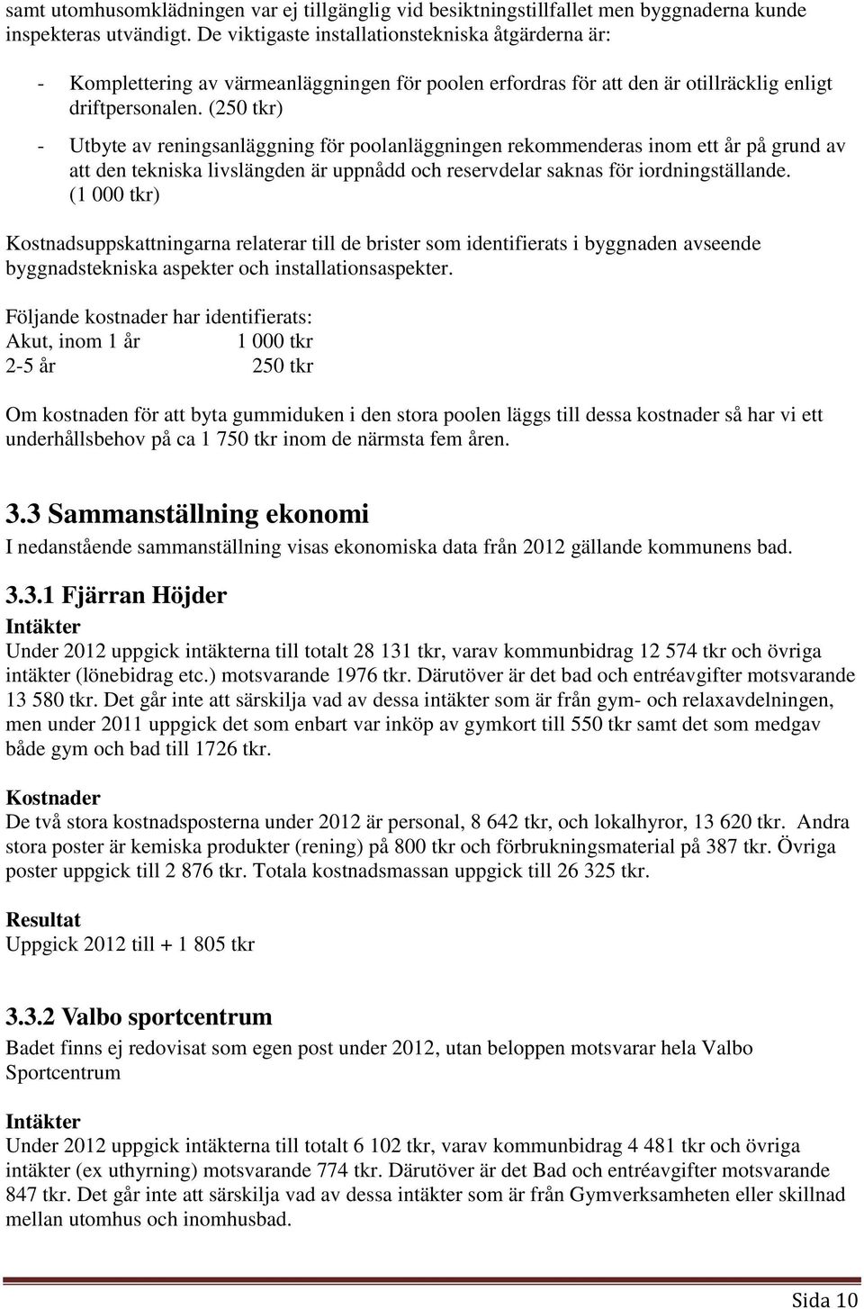 (250 tkr) - Utbyte av reningsanläggning för poolanläggningen rekommenderas inom ett år på grund av att den tekniska livslängden är uppnådd och reservdelar saknas för iordningställande.