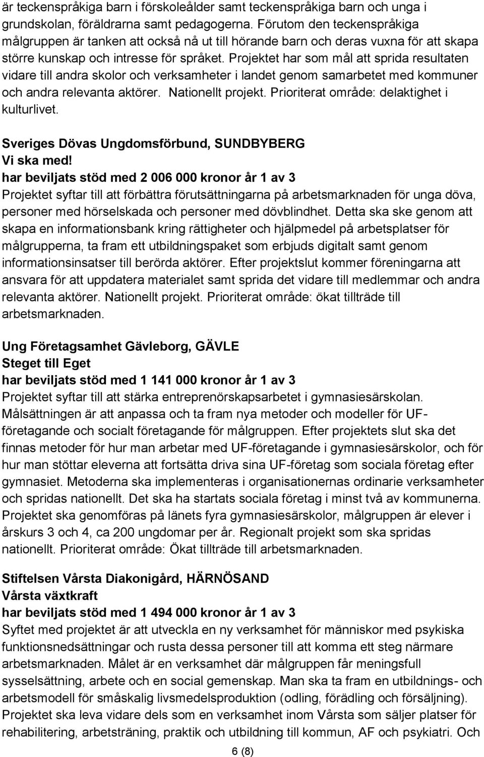 Projektet har som mål att sprida resultaten vidare till andra skolor och verksamheter i landet genom samarbetet med kommuner och andra relevanta aktörer. Nationellt projekt.