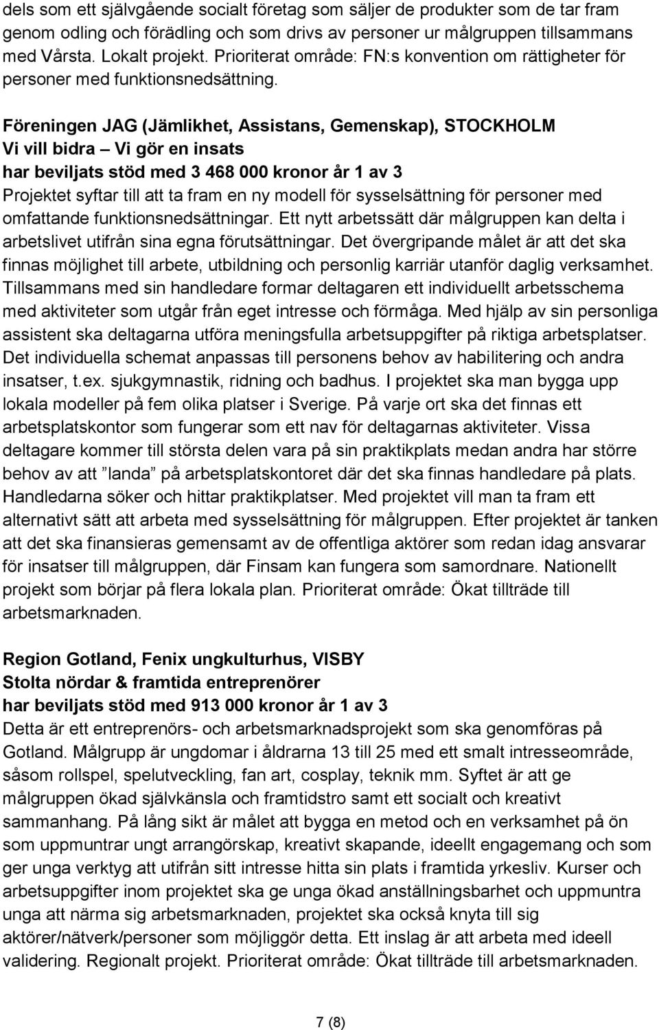 Föreningen JAG (Jämlikhet, Assistans, Gemenskap), STOCKHOLM Vi vill bidra Vi gör en insats har beviljats stöd med 3 468 000 kronor år 1 av 3 Projektet syftar till att ta fram en ny modell för